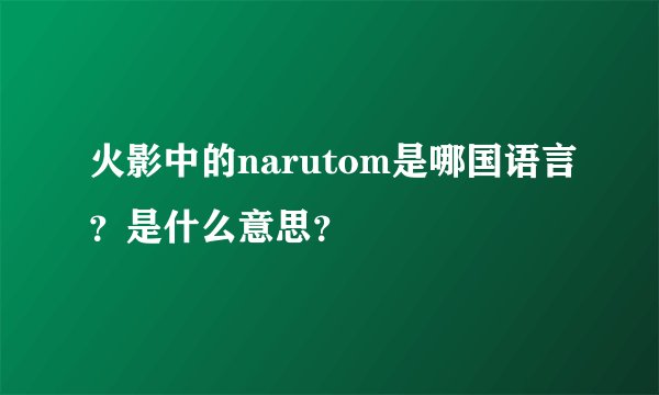 火影中的narutom是哪国语言？是什么意思？