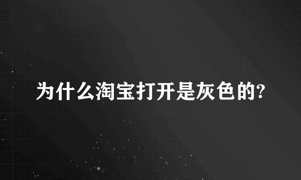为什么淘宝打开是灰色的?