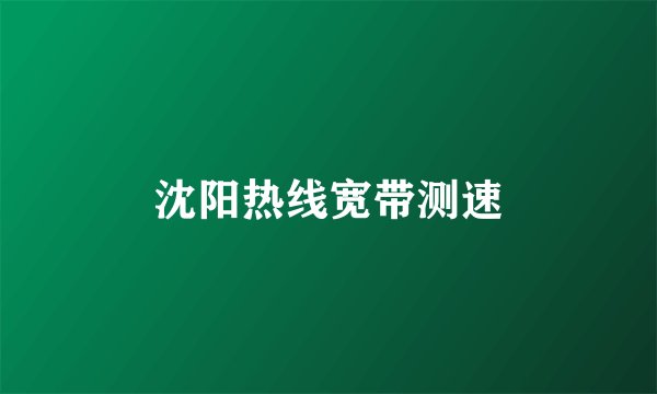 沈阳热线宽带测速
