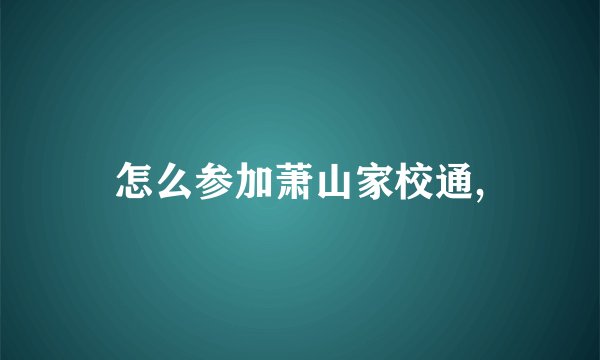 怎么参加萧山家校通,