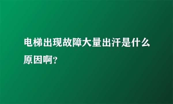 电梯出现故障大量出汗是什么原因啊？