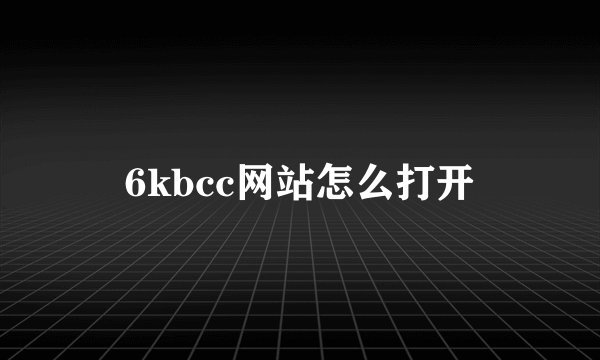 6kbcc网站怎么打开