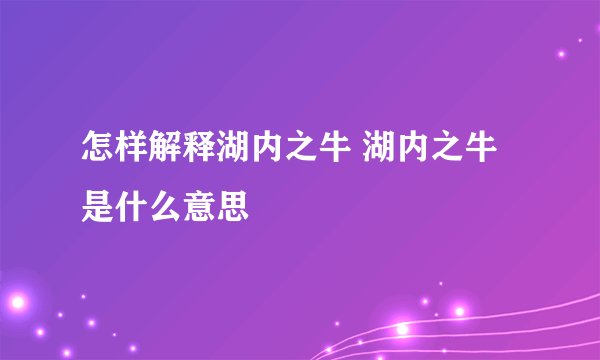怎样解释湖内之牛 湖内之牛是什么意思