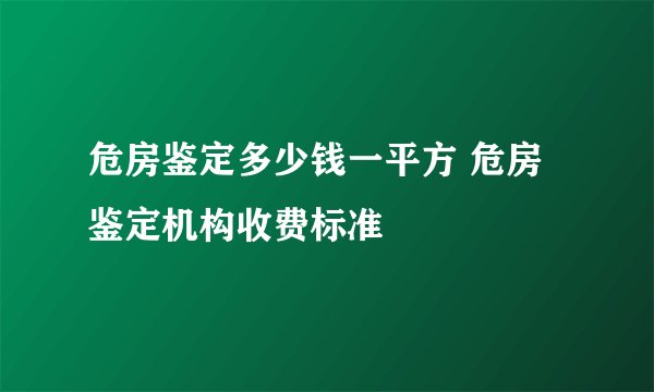 危房鉴定多少钱一平方 危房鉴定机构收费标准