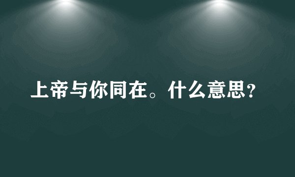 上帝与你同在。什么意思？