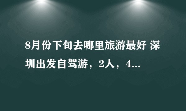 8月份下旬去哪里旅游最好 深圳出发自驾游，2人，4-5天。
