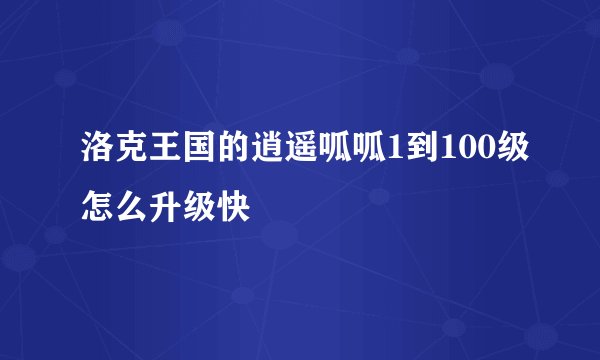 洛克王国的逍遥呱呱1到100级怎么升级快