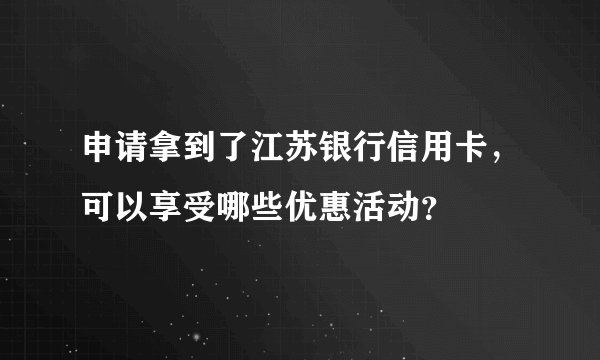 申请拿到了江苏银行信用卡，可以享受哪些优惠活动？