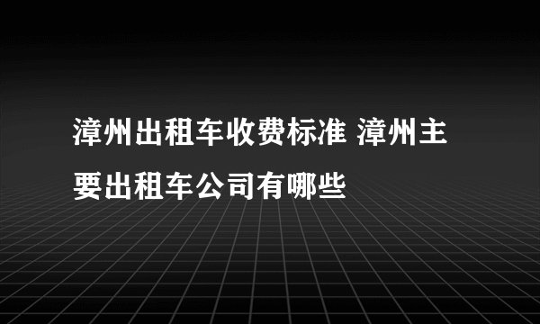 漳州出租车收费标准 漳州主要出租车公司有哪些