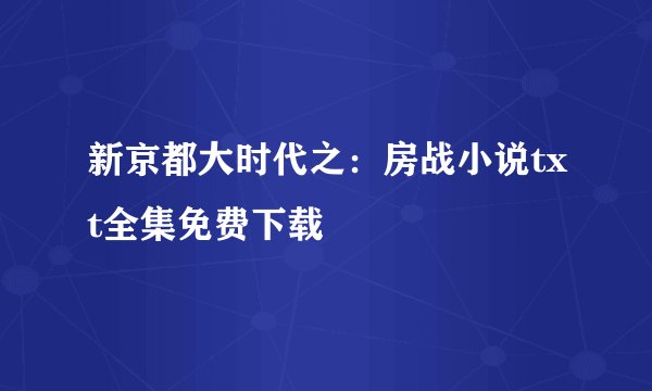 新京都大时代之：房战小说txt全集免费下载