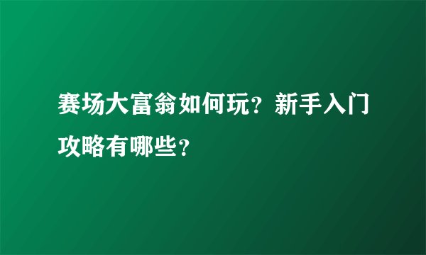 赛场大富翁如何玩？新手入门攻略有哪些？