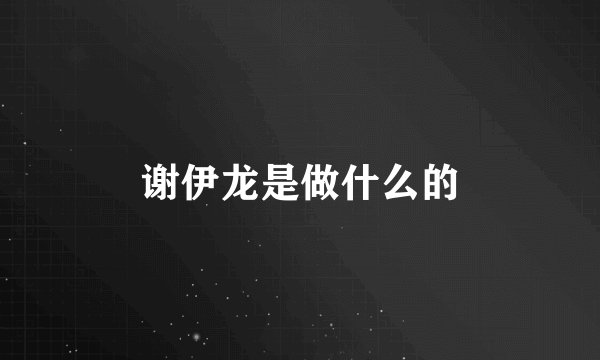 谢伊龙是做什么的