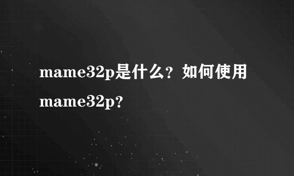 mame32p是什么？如何使用mame32p？