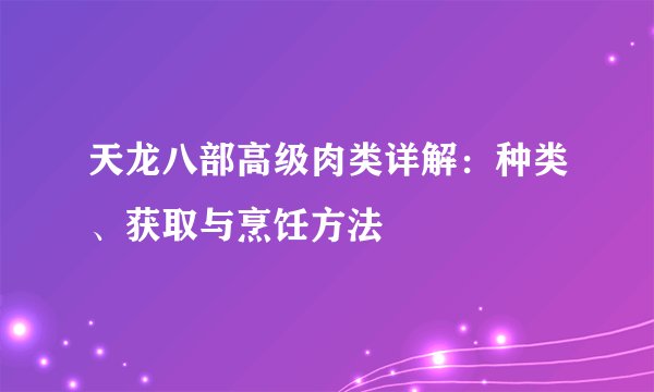 天龙八部高级肉类详解：种类、获取与烹饪方法