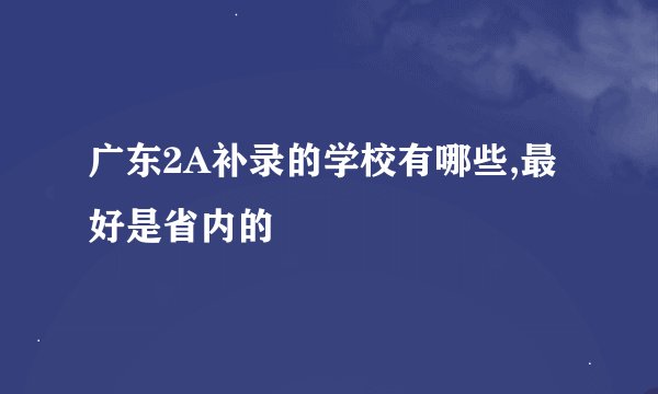 广东2A补录的学校有哪些,最好是省内的