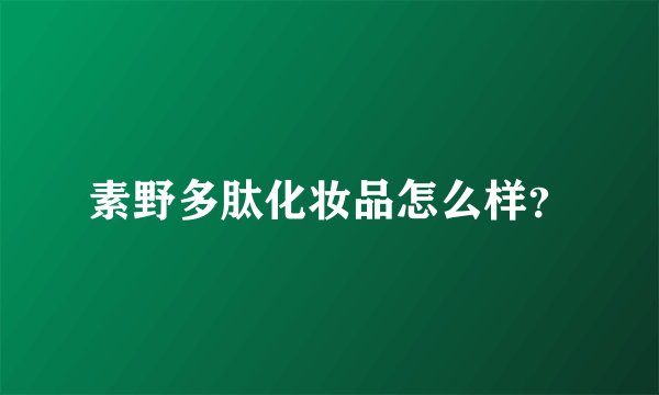 素野多肽化妆品怎么样？