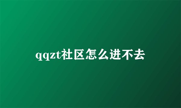 qqzt社区怎么进不去