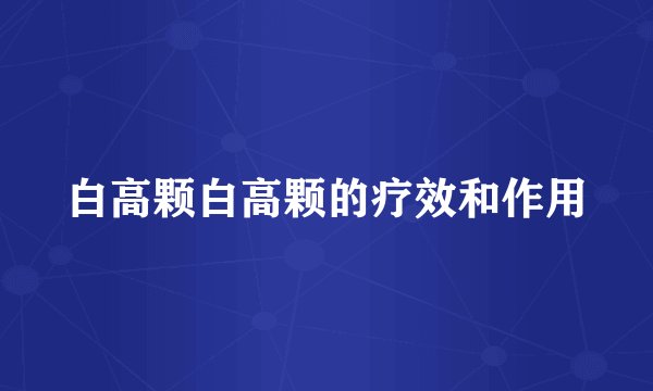 白高颗白高颗的疗效和作用