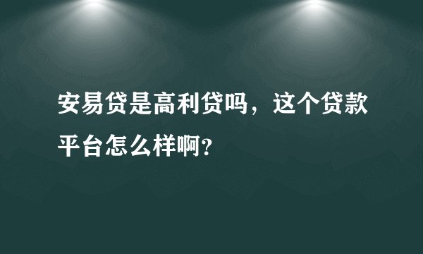 安易贷是高利贷吗，这个贷款平台怎么样啊？