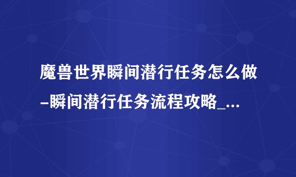 魔兽世界瞬间潜行任务怎么做-瞬间潜行任务流程攻略_魔兽世界