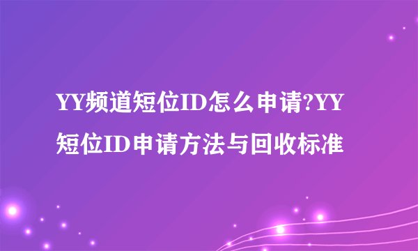 YY频道短位ID怎么申请?YY短位ID申请方法与回收标准