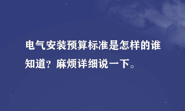 电气安装预算标准是怎样的谁知道？麻烦详细说一下。