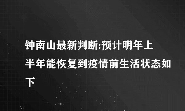 钟南山最新判断:预计明年上半年能恢复到疫情前生活状态如下