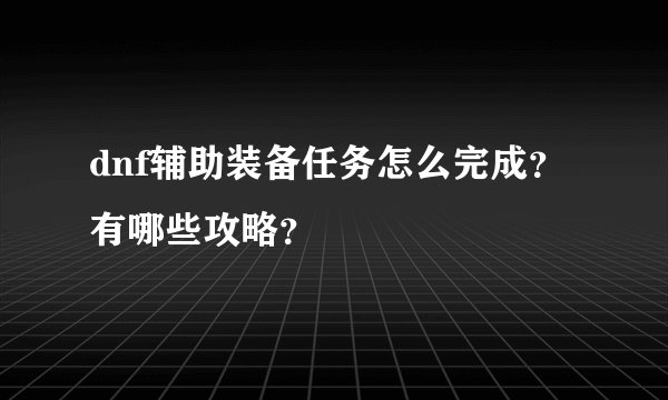 dnf辅助装备任务怎么完成？有哪些攻略？