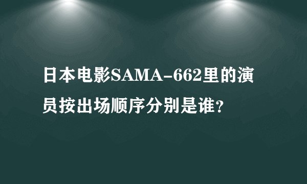 日本电影SAMA-662里的演员按出场顺序分别是谁？