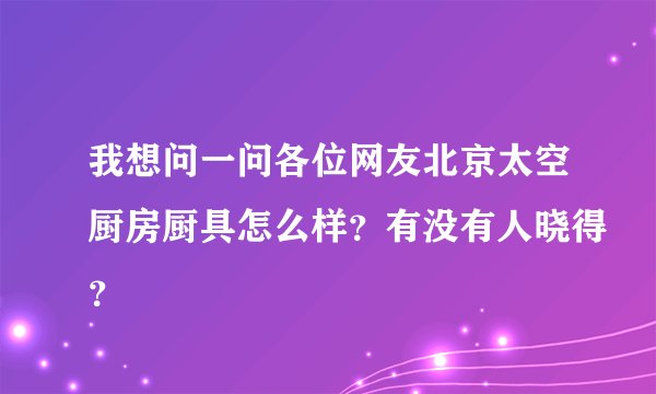 我想问一问各位网友北京太空厨房厨具怎么样？有没有人晓得？