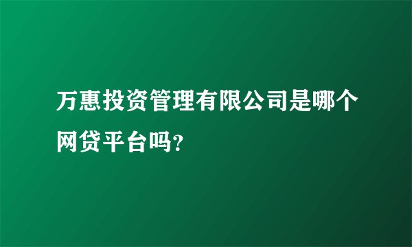 万惠投资管理有限公司是哪个网贷平台吗？