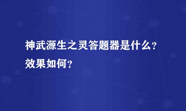 神武源生之灵答题器是什么？效果如何？