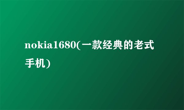 nokia1680(一款经典的老式手机)