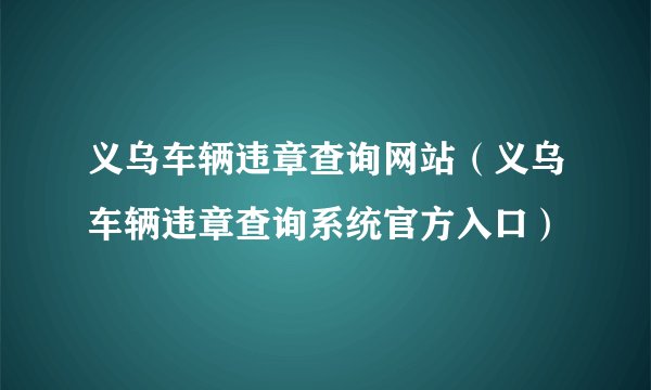 义乌车辆违章查询网站（义乌车辆违章查询系统官方入口）
