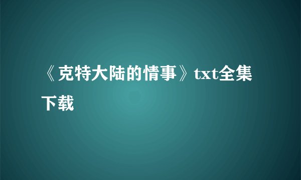 《克特大陆的情事》txt全集下载