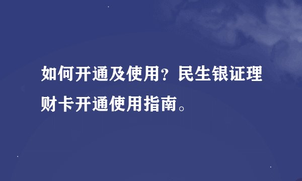 如何开通及使用？民生银证理财卡开通使用指南。