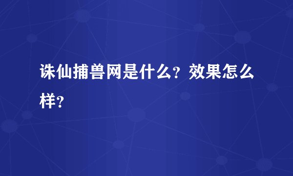 诛仙捕兽网是什么？效果怎么样？