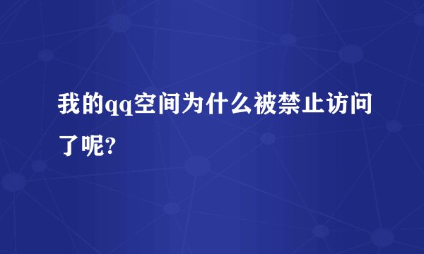 我的qq空间为什么被禁止访问了呢?
