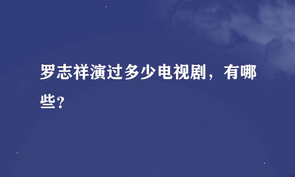 罗志祥演过多少电视剧，有哪些？