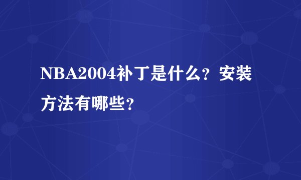 NBA2004补丁是什么？安装方法有哪些？