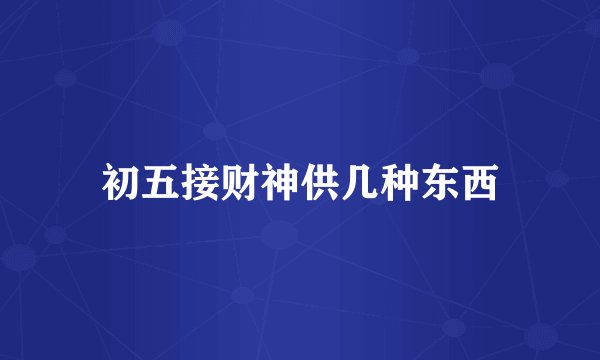 初五接财神供几种东西