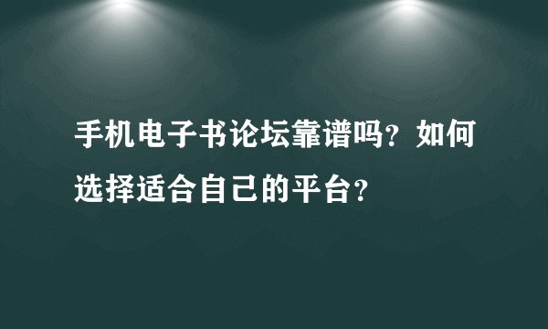 手机电子书论坛靠谱吗？如何选择适合自己的平台？