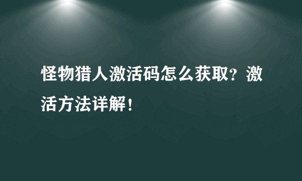怪物猎人激活码怎么获取？激活方法详解！