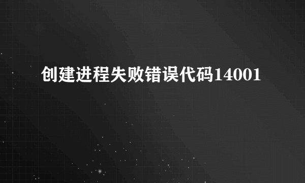 创建进程失败错误代码14001