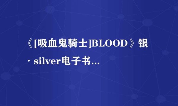 《[吸血鬼骑士]BLOOD》银·silver电子书txt全集下载