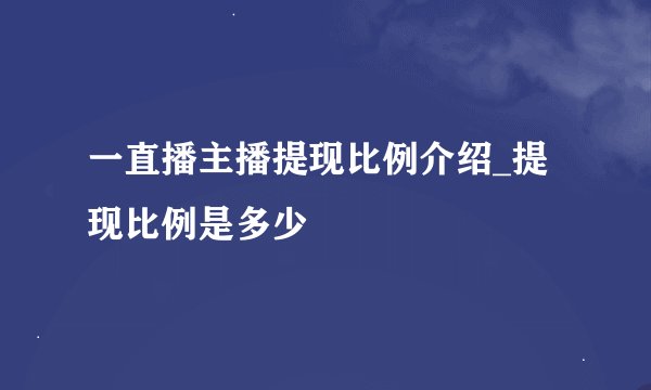 一直播主播提现比例介绍_提现比例是多少