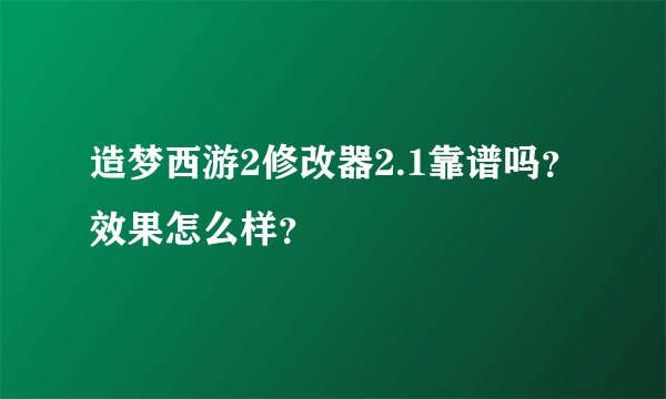 造梦西游2修改器2.1靠谱吗？效果怎么样？