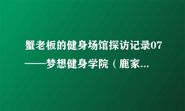 蟹老板的健身场馆探访记录07——梦想健身学院（鹿家门训练基地），还是幻想肌肉灌注厂？