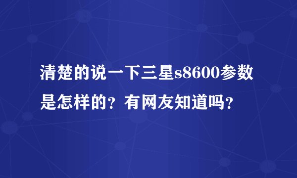 清楚的说一下三星s8600参数是怎样的？有网友知道吗？