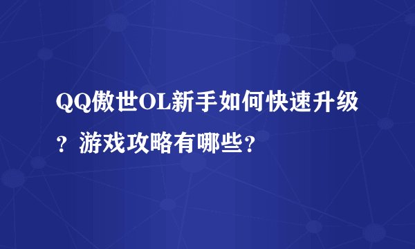 QQ傲世OL新手如何快速升级？游戏攻略有哪些？
